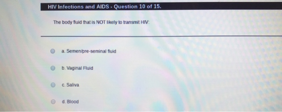 HIV infections and AIDS - Question 10 of 15. The body fluid that is NOT likely to transmit HIV: a. Semen/pre-seminal fluid b.