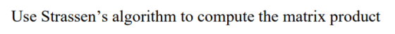 Use Strassen’s algorithm to compute the matrix product