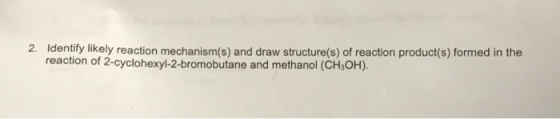 2. Identify likely reaction mechanism(s) and draw structure(s) of reaction product(s) formed in the reaction of 2-cyclohexyl-2-bromobutane and methanol (CH3OH).