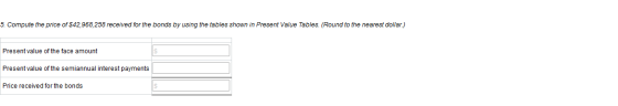 5. Compute the price of $42,968,258 received for the bonds by using the tables shown in Present Value Tables (Round to the ne
