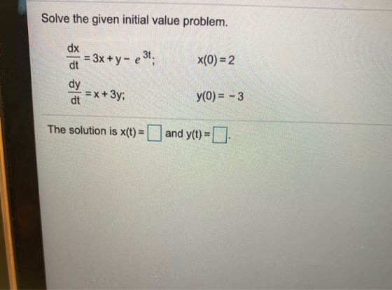 Solve the given initial value problem. dx = 3x + y - e 3t. dt x(0) = 2 dy = x + 3y; dt y(0) = - 3 The solution is x(t) = and