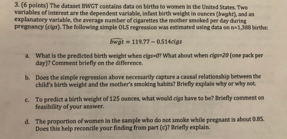 3. (6 points) The dataset BWGT contains data on births to women in the United States. Two variables of interest are the depen