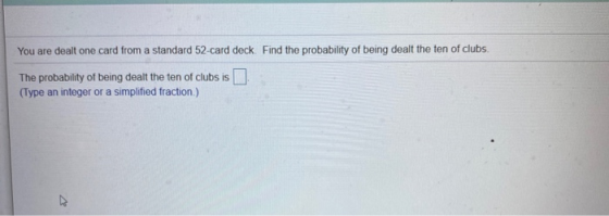You are dealt one card from a standard 52-card deck. Find the probability of being dealt the ten of clubs The probability of