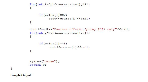 for (int i 0; i<course.size )i++) if (valuei-2) cout<<course [i] <<endl; cout<xendl<<Courses offered spring 2017 only<<endl