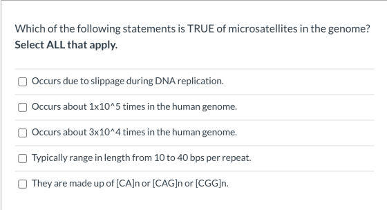 Which of the following statements is TRUE of microsatellites in the genome? Select ALL that apply. Occurs due to slippage dur