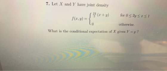 7. Let X and Y have joint density (x + y) for 0 < 2y 52 51 f(x, y) = ? otherwise. What is the conditional expectation of X gi