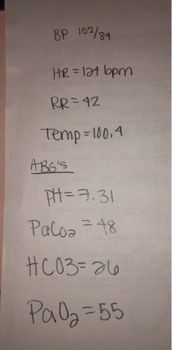 BP 152/84 HR=124 bpm RR=42 Temp=100,4 ABGS PH=7,31 Paloa ²48 HCO3=26 PaO2=55