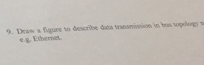9. Draw a figure to describe data transmission in bus topology n e.g. Ethernet