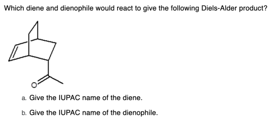 Which diene and dienophile would react to give the following Diels-Alder product? a. Give the IUPAC name of the diene. b. Giv