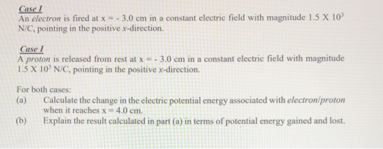 Case I An electron is fired at x = - 3.0 cm in a constant electric field with magnitude 1.5 X 103 N/C, pointing in the positi