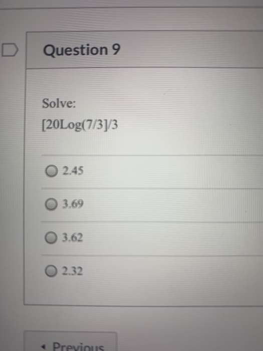 Question 9 Solve: [20Log(7/3]/3 2.45 3.69 3.62 2.32 < Previous