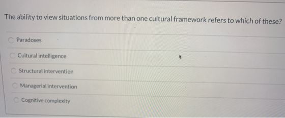 The ability to view situations from more than one cultural framework refers to which of these? Paradoxes Cultural intelligenc