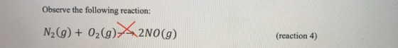 Observe the following reaction: N2(g) + O2(g) XX2NO(g) (reaction 4)