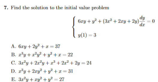 7. Find the solution to the initial value problem dy da 6ry2(3ar2 + 2xy + 2y) 0 y(1) 3 A. 6ry2y2x = 37 B. ry y2 +x = 22 C. 3r