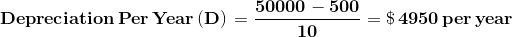 \mathbf{Depreciation \,Per \,Year \,(D)\,=\frac{50000-500}{10}=\$\,4950\,per\,year}