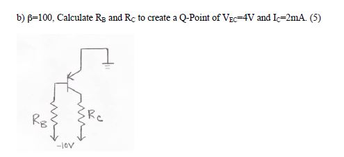 b) β=100. Calculate RB and Rc to create a Q-Point of VE.-AV and Ic=2mA. (5)