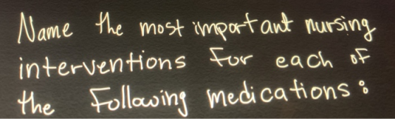 Name the most import ant nursing interventions for each of the Following medications :