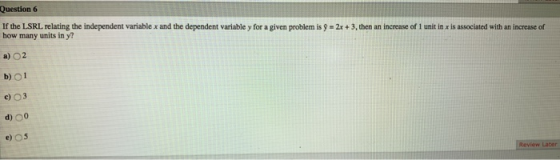 Question 6 If the LSRL relating the independent variable x and the dependent variable y for a given problem is 9 - 2x + 3. th