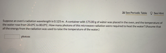hul See Periodic Table See Hint Suppose an ovens radiation wavelength is 0.125 m. A container with 175.00 g of water was pla
