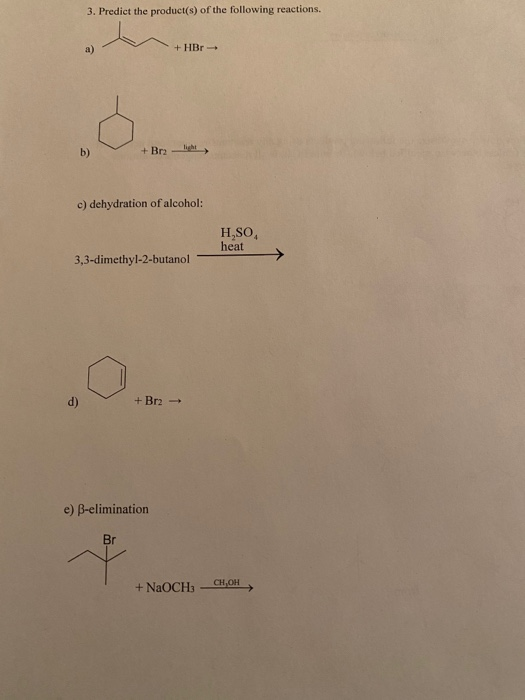3. Predict the product(s) of the following reactions. + HBr a) light + Br2 b) c) dehydration of alcohol: H.SO heat 3,3-dimeth