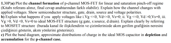 1.30P)a) Plot the channel formation of p-channel MOS-FET for linear and saturation pinch-off regime (Kitabı referans alınız,