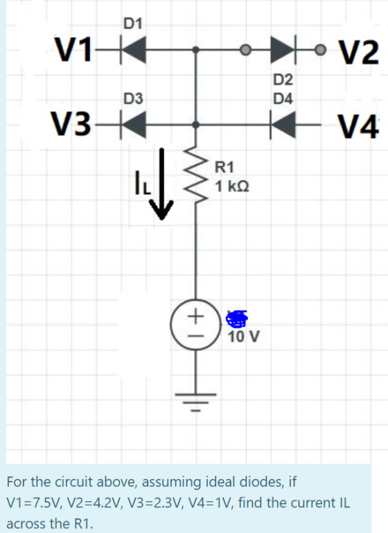 To V2 - V4 R1 1 k 2 10 V For the circuit above, assuming ideal diodes, if V1=7.5V, V2=4.2V, V3=2.3V, V4=1V, find the current