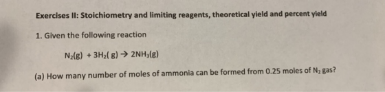 Exercises lI: Stoichiometry and limiting reagents, theoretical yield and percent yield 1. Given the following reaction N2(g)