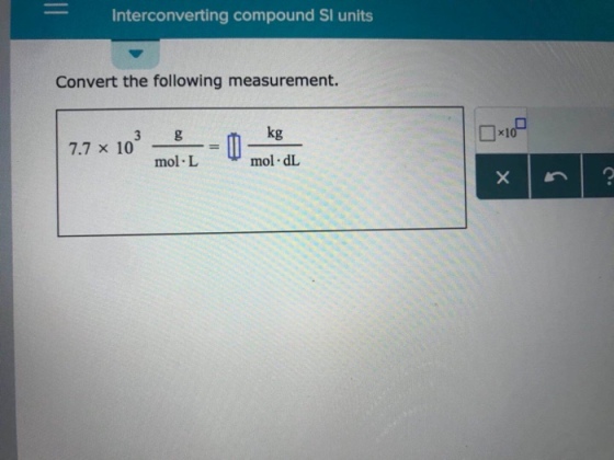 Interconverting compound SI units Convert the following measurement. 1-10 3 -DmkgdL 7.7 × 10 mol L