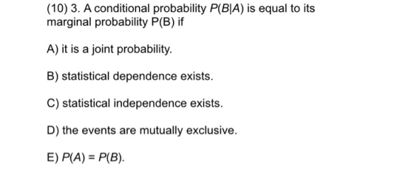 (10) 3. A conditional probability P(BA) is equal to its marginal probability P(B) if A) it is a joint probability. B) statist