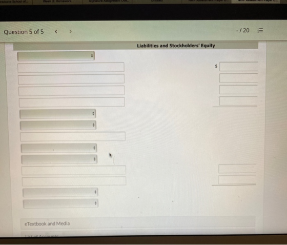 waduate School of Week 3 Homework Question 5 of 5 < > - /20 = Liabilities and Stockholders Equity $ . e Textbook and Media