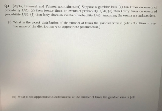 Q4. (20pts, Binomial and Poisson approximation Suppose a gambler bets (1) ten times on events of probability 1/20, (2) then t