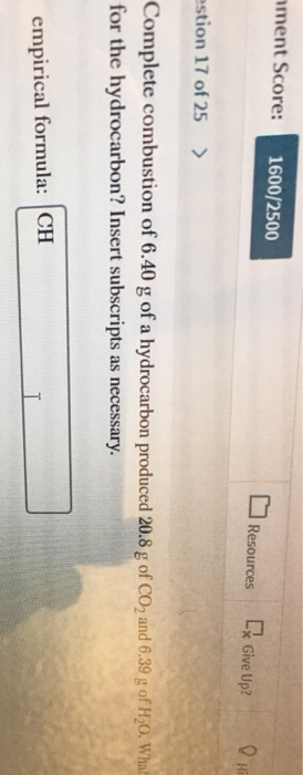 ament Score: 1600/2500 Resources [ Give Up? OH estion 17 of 25 > Complete combustion of 6.40 g of a hydrocarbon produced 20.8