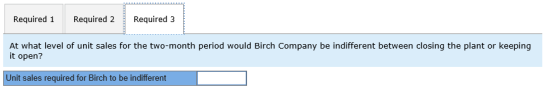 Required 1 Required 2 Required 3 At what level of unit sales for the two-month period would Birch Company be indifferent betw