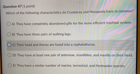 Question 47 (1 point) Which of the following characteristics do Crustacea and Hexapoda have in common? OA) They have complete