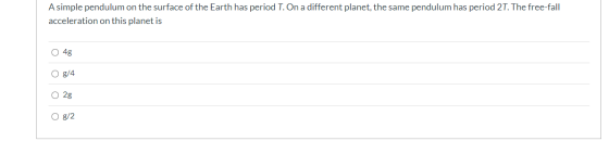 A simple pendulum on the surface of the Earth has period T. On a different planet, the same pendulum has period 27. The free-
