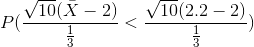 P(\frac{\sqrt{10}(\bar{X}-2)}{\frac{1}{3}}<\frac{\sqrt{10}(2.2-2)}{\frac{1}{3}})