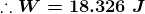 \boldsymbol{\therefore W=18.326\;J}
