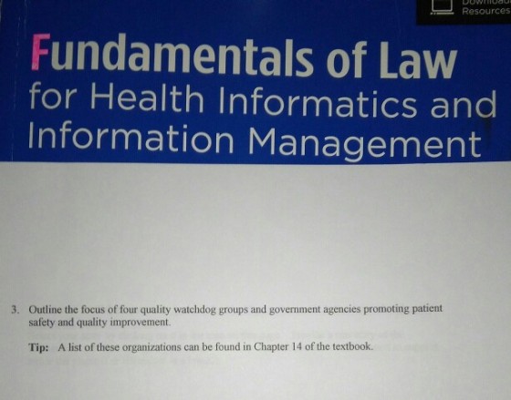 Resources Fundamentals of Law for Health Informatics and Information Management Outline the focus of four quality watchdog groups and government agencies promoting patient safety and quality improvement 3. Tip: A list of these organizations can be found in Chapter 14 of the textbook.
