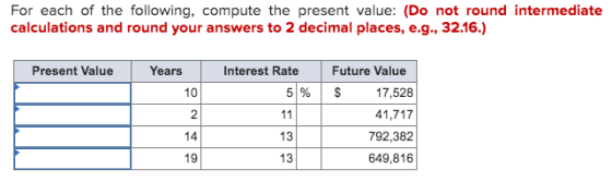 For each of the following, compute the present value: (Do not round intermediate calculations and round your answers to 2 dec