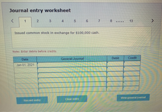 Journal entry worksheet < 1 2 3 4 6 5 6 7 8 ..... 13 > Issued common stock in exchange for $100,000 cash. Note: Enter debits