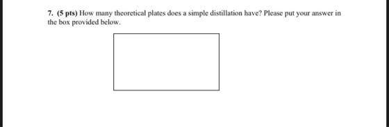 7. (5 pts) How many theoretical plates does a simple distillation have? Please put your answer in the box provided below.