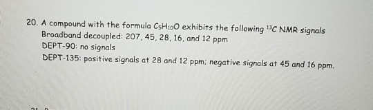 20. A compound with the formula C5H100 exhibits the following C NMR signals Broadband decoupled: 207, 45, 28, 16, and 12 ppm