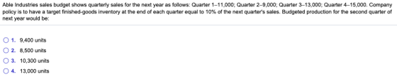 Able Industries sales budget shows quarterly sales for the next year as follows: Quarter 1-11,000; Quarter 2-9,000; Quarter 3