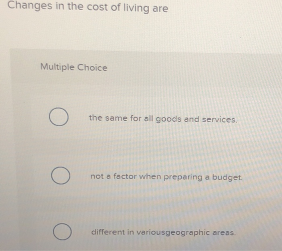 Changes in the cost of living are Multiple Choice the same for all goods and services. (0) not a factor when preparing a budg
