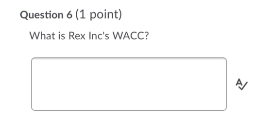 Question 6 (1 point) What is Rex Incs WACC?