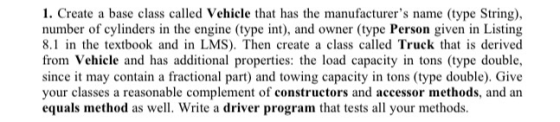 1. Create a base class called Vehicle that has the manufacturers name (type String), number of cylinders in the engine (type