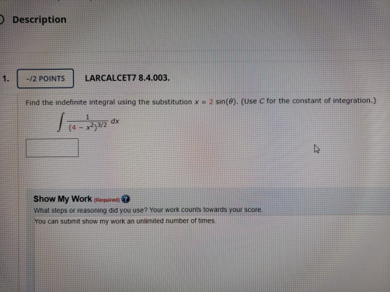 Description -12 POINTS LARCALCET7 8.4.003. Find the indefinite integral using the substitution x = 2 sin(e). (Use C for the c