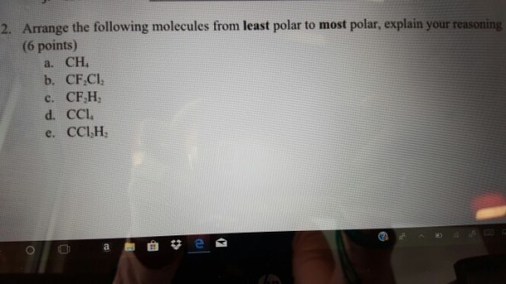 Arrange the following molecules from least polar to most polar, explain your reasoning (6 points) 2. a. CH, b. CF.CI, c. CF.H, e. CCl,H