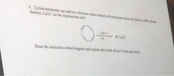 6. Cyclooctatetraene can add two electrons when treated with potassium metal and formas estable, planer dianion, CH,? (as the