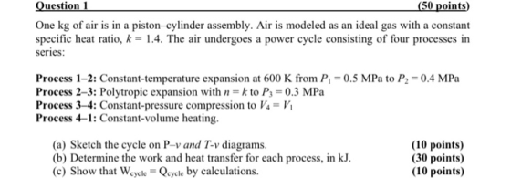 Question 1 (50 points) One kg of air is in a piston-cylinder assembly. Air is modeled as an ideal gas with a constant specifi